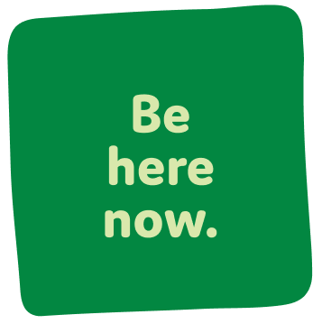 Be here now. Learn more about presence.