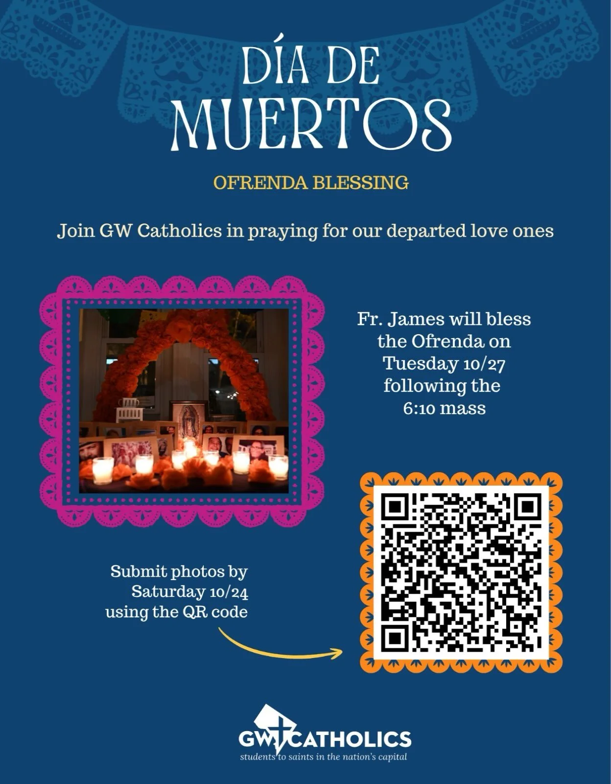Join GW Catholics for our D&iacute;a de los Muertos Ofrenda Blessing as we come together in prayer and remembrance of our departed loved ones.🕯️

Submit photos of your loved ones by Saturday, October 24, using the QR code.

Fr. James will bless the 