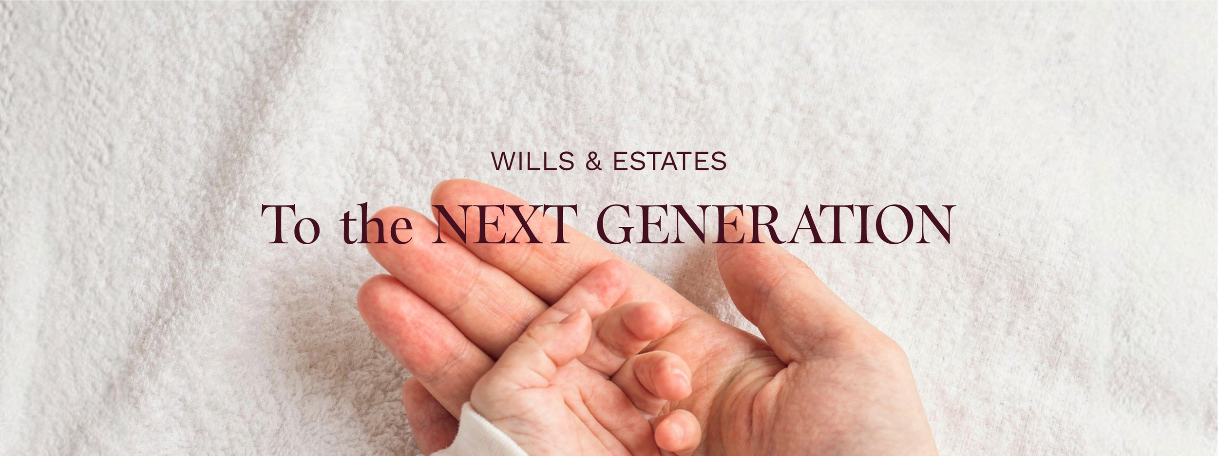 Close-up of two hands, one older and one younger, touching each other against a textured light background with the text 'WILLS & ESTATES To the NEXT GENERATION' overlaid.