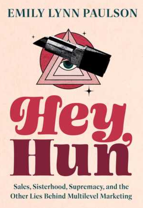 "Hey, Hun" is a memoir by Emily Lynn Paulson. It tells her true story of rising to the top of a multi-level marketing (MLM) company. She joined to find a community, but the book reveals the toxic, cult-like, and manipulative realities of the MLM indu