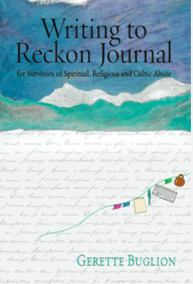 'Writing to Reckon Journal for Survivors of Spiritual, Religious, and Cultic Abuse' by Gerette Buglion is a guidebook and journal for people who have gotten out of a controlling religion or high demand group who wish to process their experiences thro