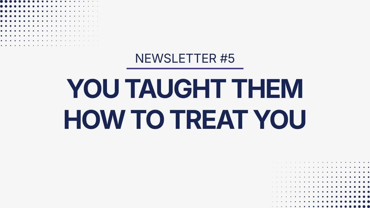 You taught them how to treat you.