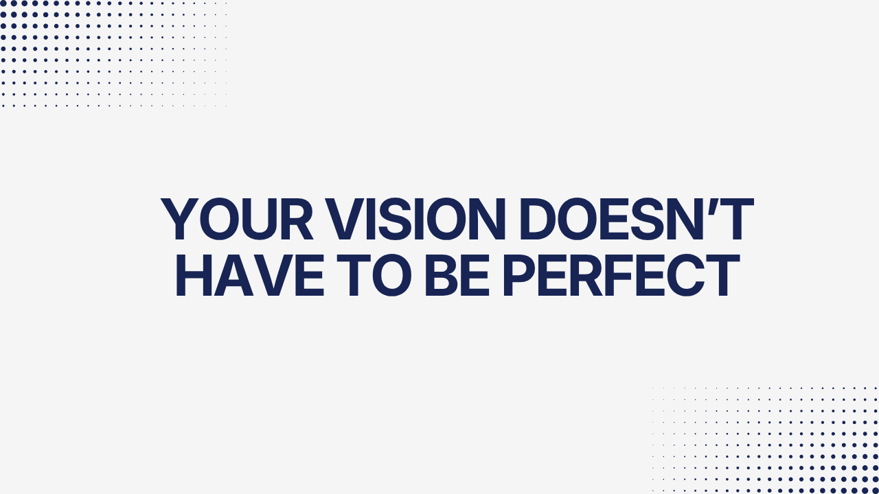Your vision doesn't have to be perfect.