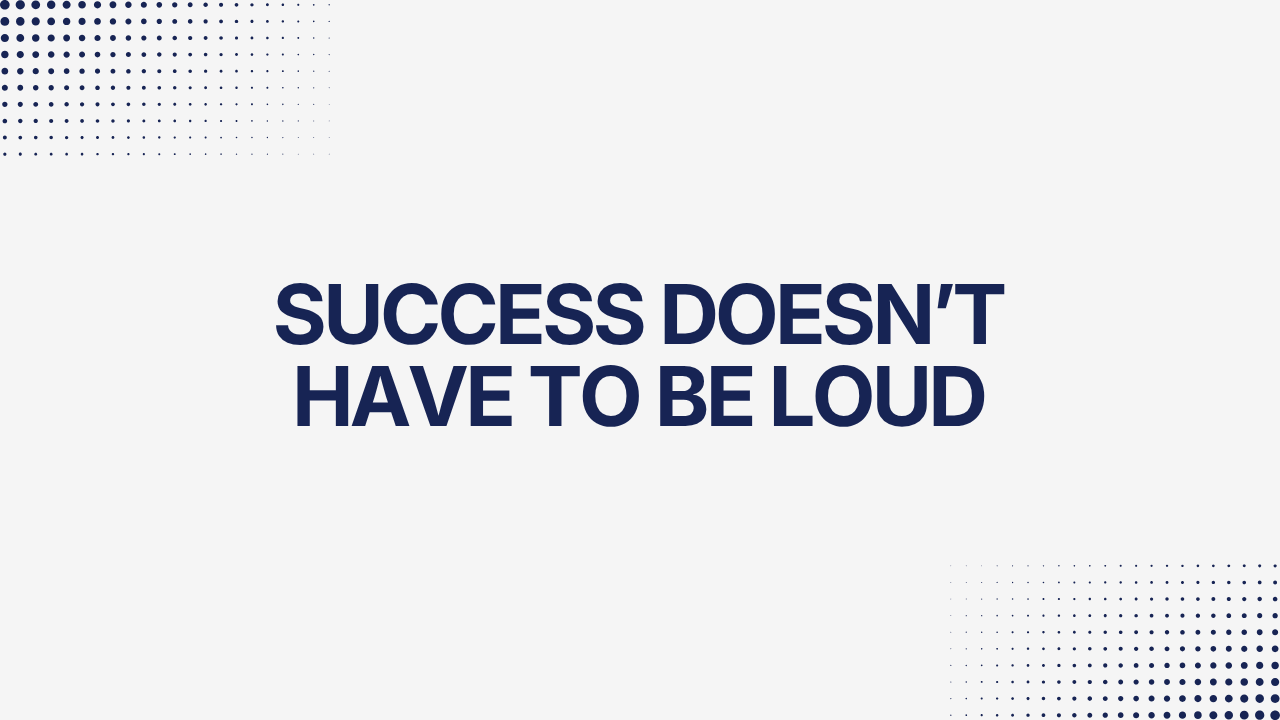 Success Doesn’t Have To Be Loud