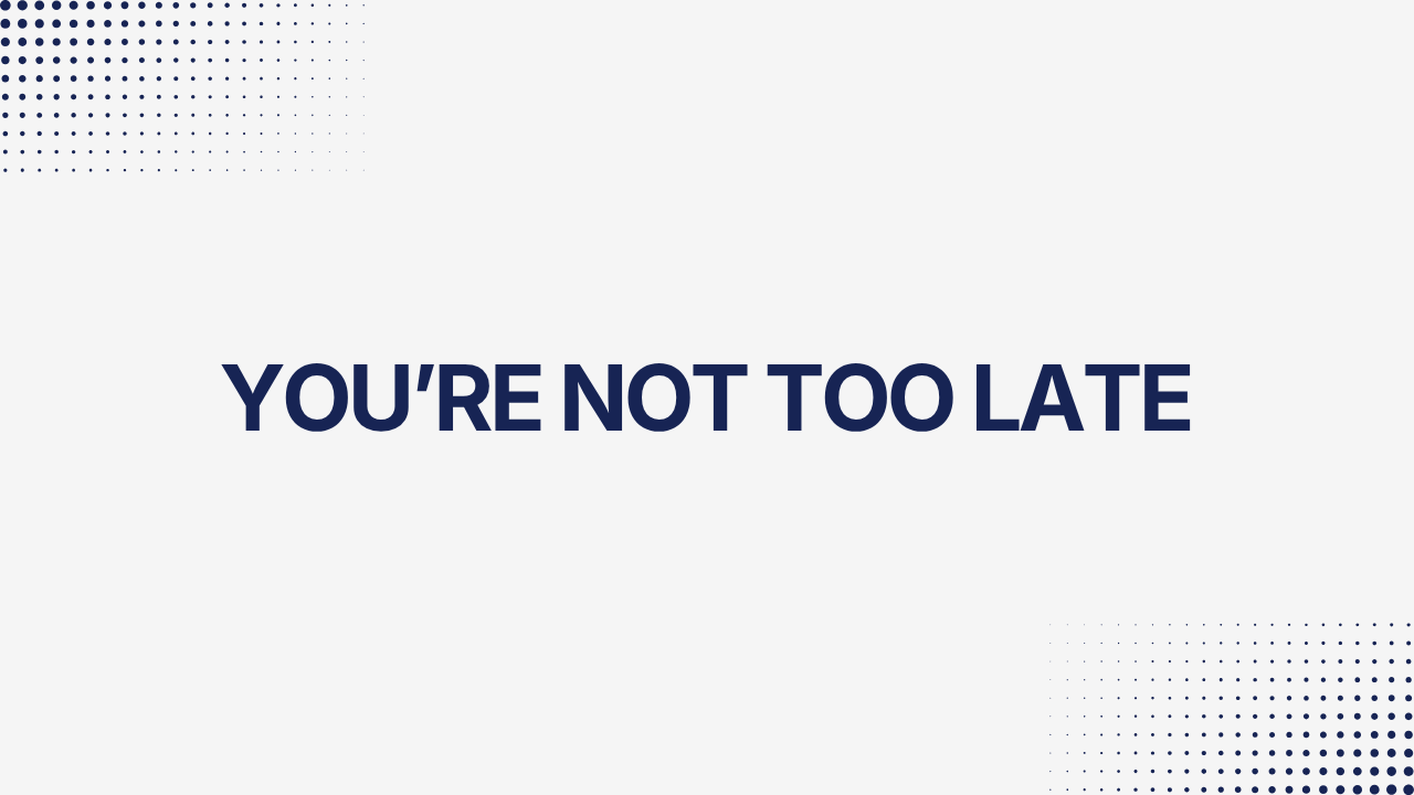 You’re Not Too Late