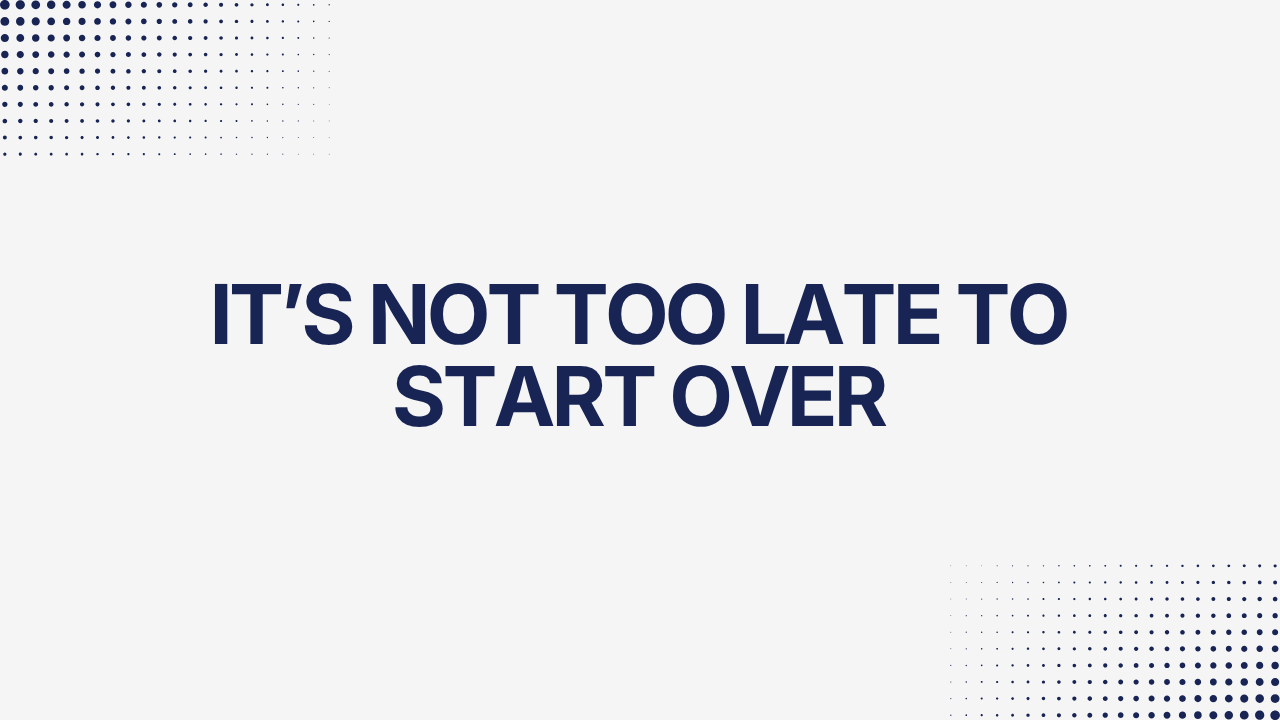 It’s Not Too Late To Start Over