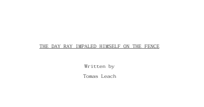 The screenplay for  'The Day Ray Impaled Himself on the Fence' written by Tomas Leach.
