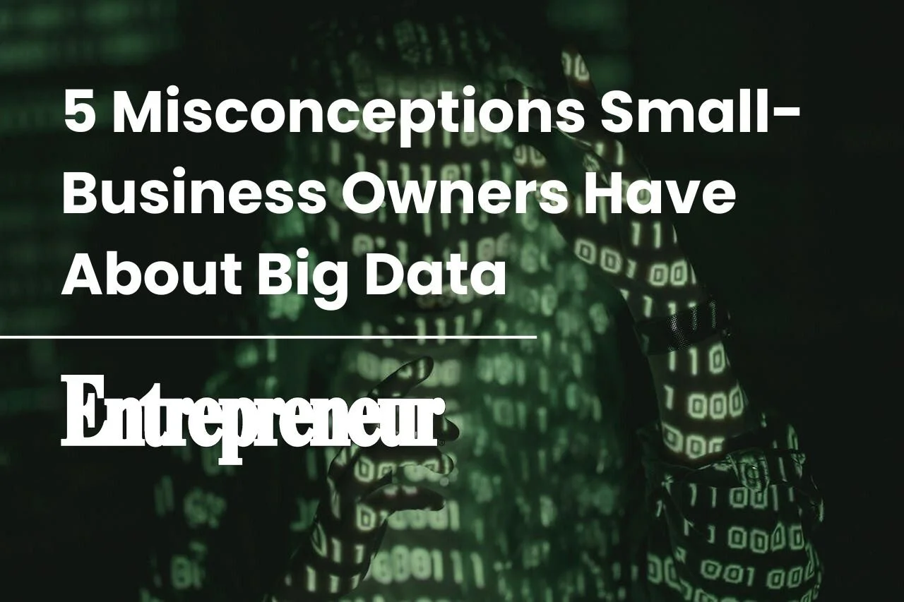 Published in Entrepreneur: 5 Misconceptions Small-Business Owners Have About Big Data