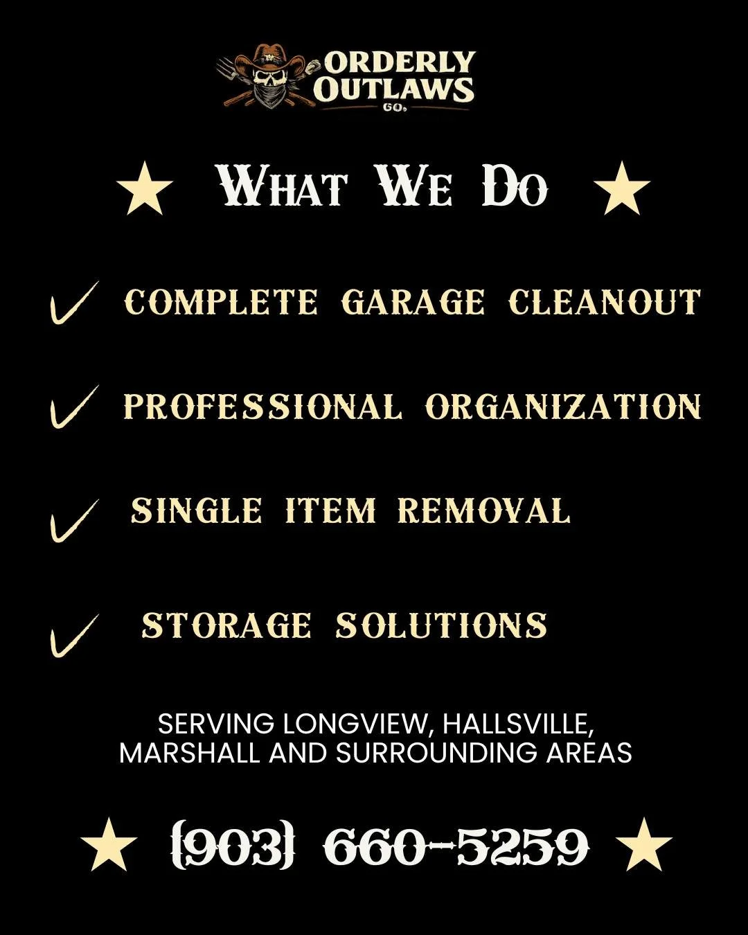 Here's what Orderly Outlaws Co. does:

✓ COMPLETE GARAGE CLEANOUT
We remove everything you don't want. Furniture, boxes, broken items, junk&mdash;all of it. You just point, we haul.

✓ PROFESSIONAL ORGANIZATION
We don't just clear the space. We organ