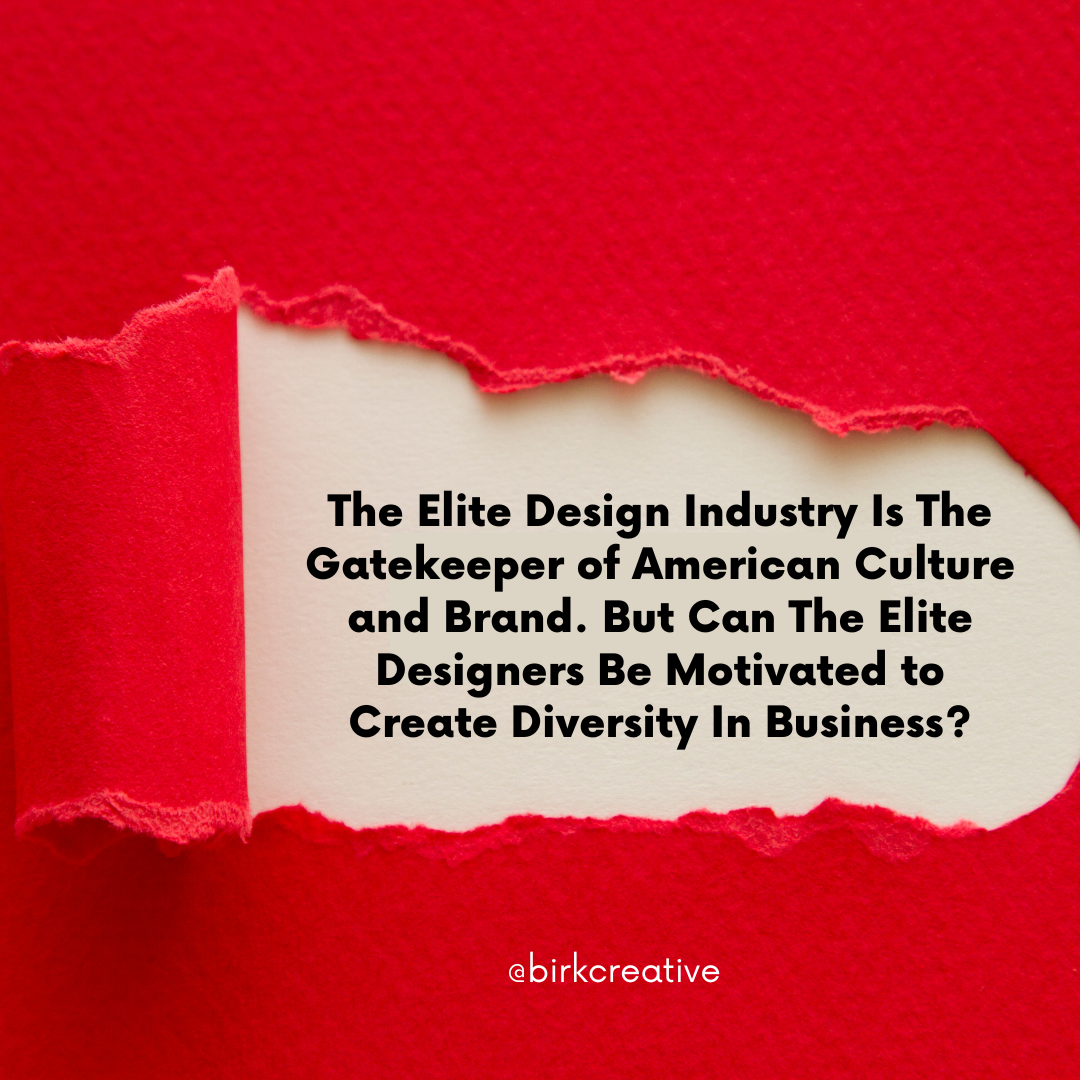 The Elite Design Industry Is The Gatekeeper of American Culture and Brand. But Can The Elite Designers Be Motivated to Create Diversity In Business? 