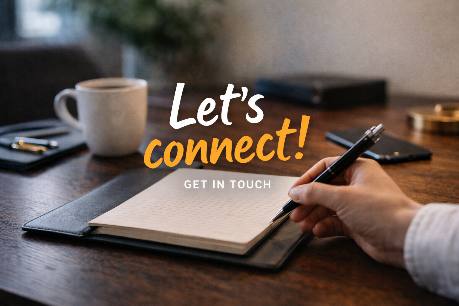 A person writing in an open notebook on a wooden desk with a coffee mug and various office supplies, and the text "Let's connect! Get in touch" overlayed.
