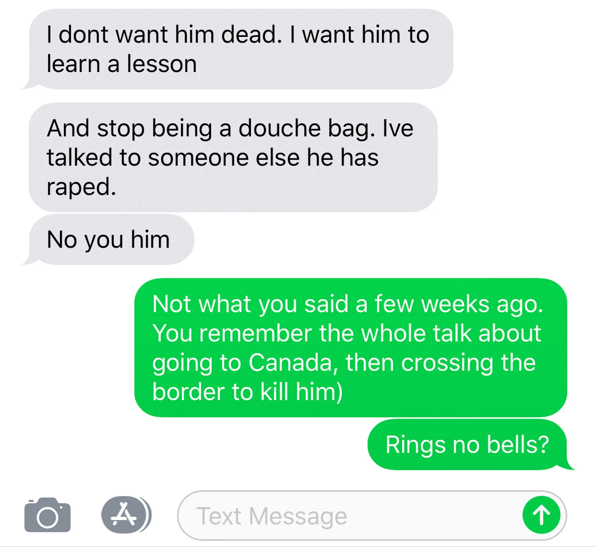 Text exchange screen grab from phone. Recipient: "I don't want him dead. I want him to learn a lesson..." Sender: "Not what you said a few weeks ago. You remember the whole talk about going to Canada, then crossing the border to kill him?.."