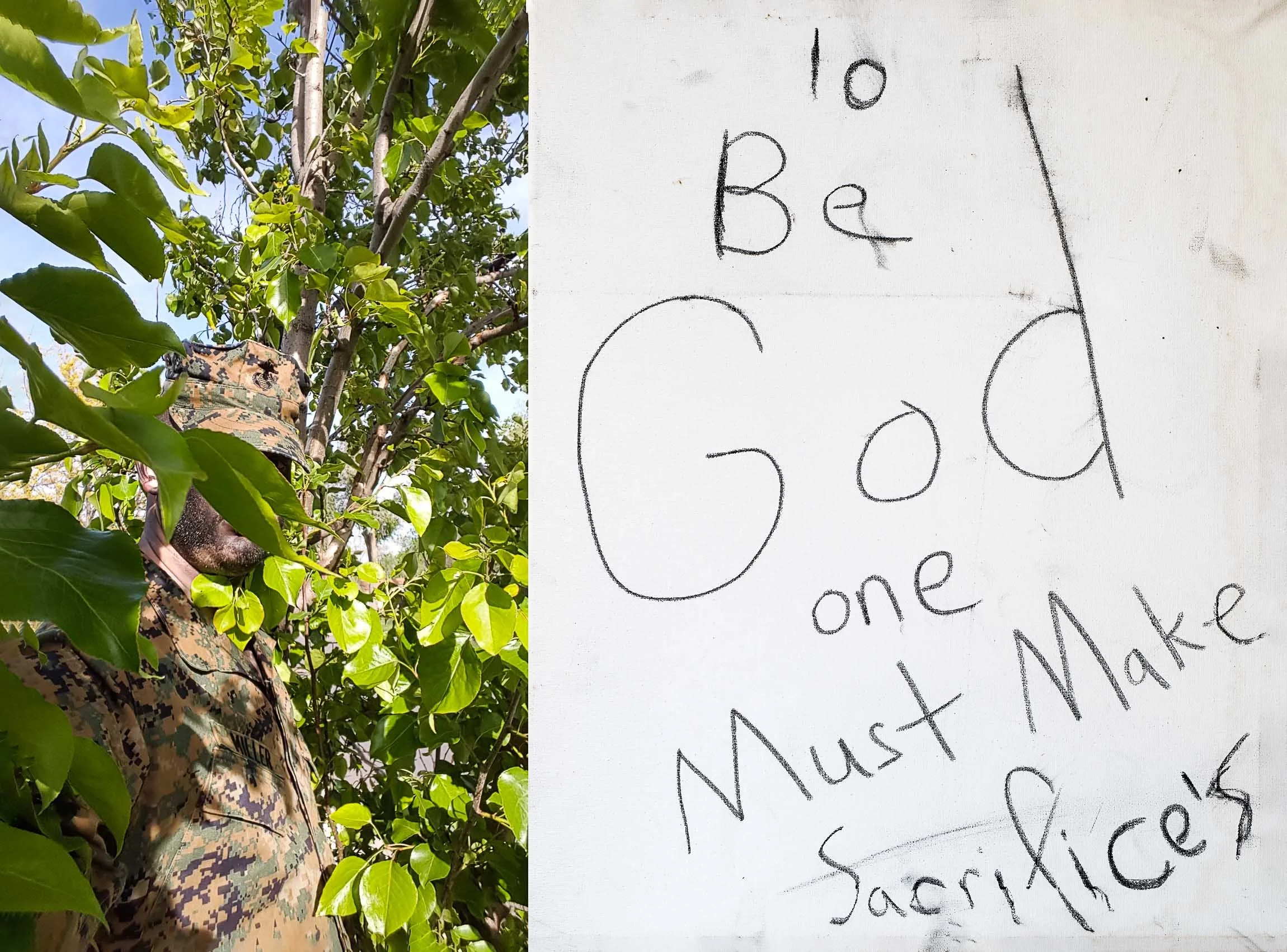 Diptych of a former Marine's selfie, in full camis after his discharge, black stubble and paint on his face, eyes obscured by the tree he hides in, practicing ambush as a civilian. His adjacent handwriting says "To Be God one Must Make Sacrifice's"