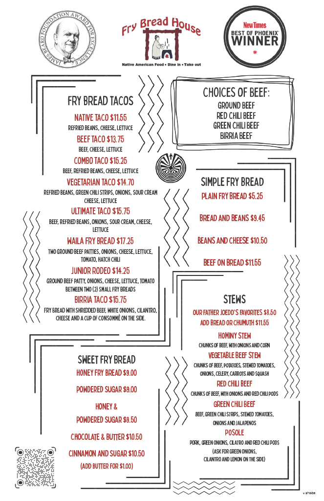 Menu from Fry Bread House featuring Native American food. Offers tacos, fry bread, and stews. Tacos include native, beef, combo, vegetarian, ultimate, waila fry bread, junior rodeo, and birria varieties. Fry bread options include honey, powdered sugar, honey and powdered sugar, chocolate and butter, cinnamon and sugar, with optional butter. Stews include our father Joedd's favorites, hominy, vegetable beef, red chili, green chili, and posole.