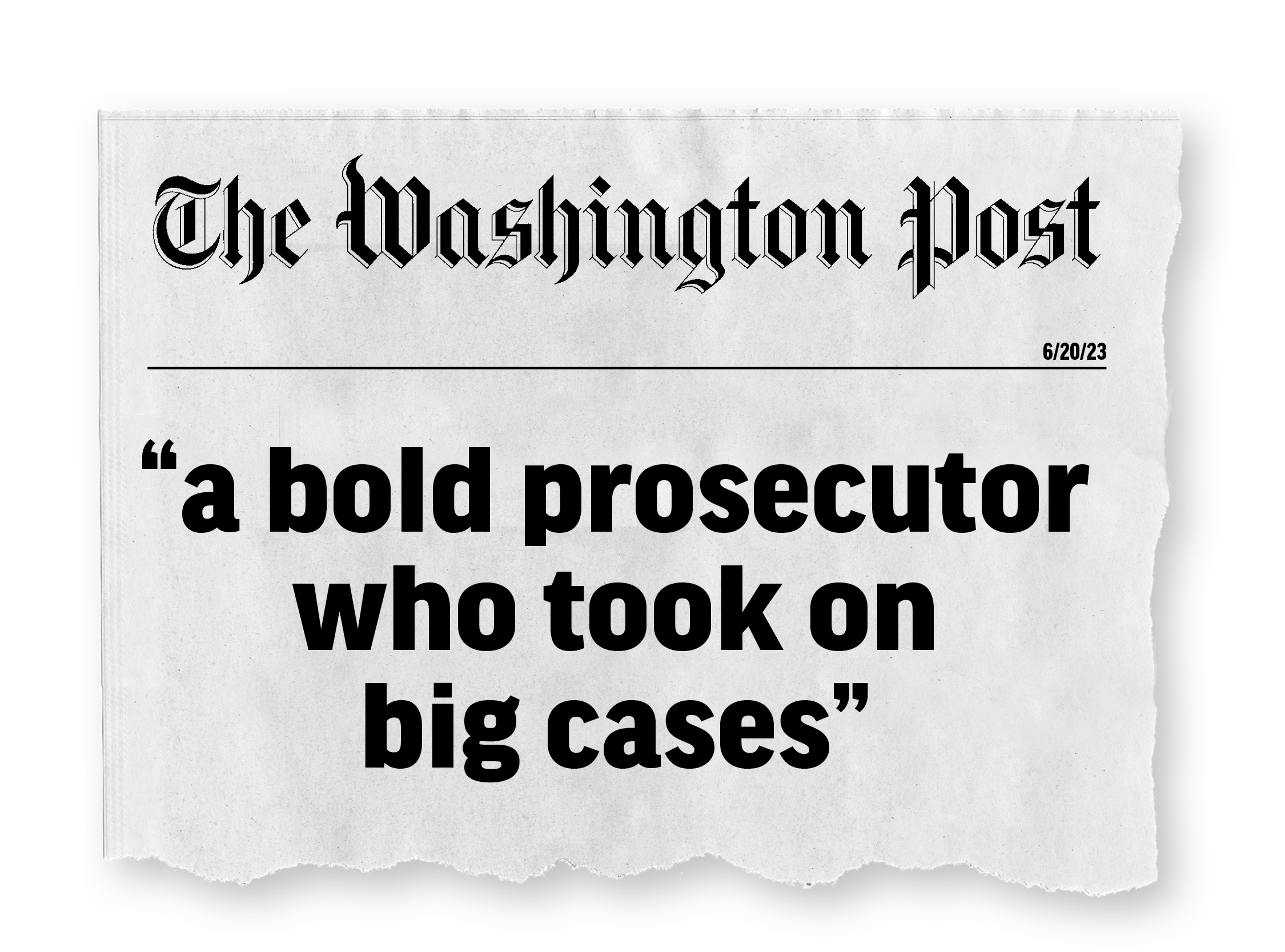 A black-and-white newspaper headline from The Washington Post with a torn edge, featuring the date 6/20/23, and large bold text that reads: 'a bold prosecutor who took on big cases'.
