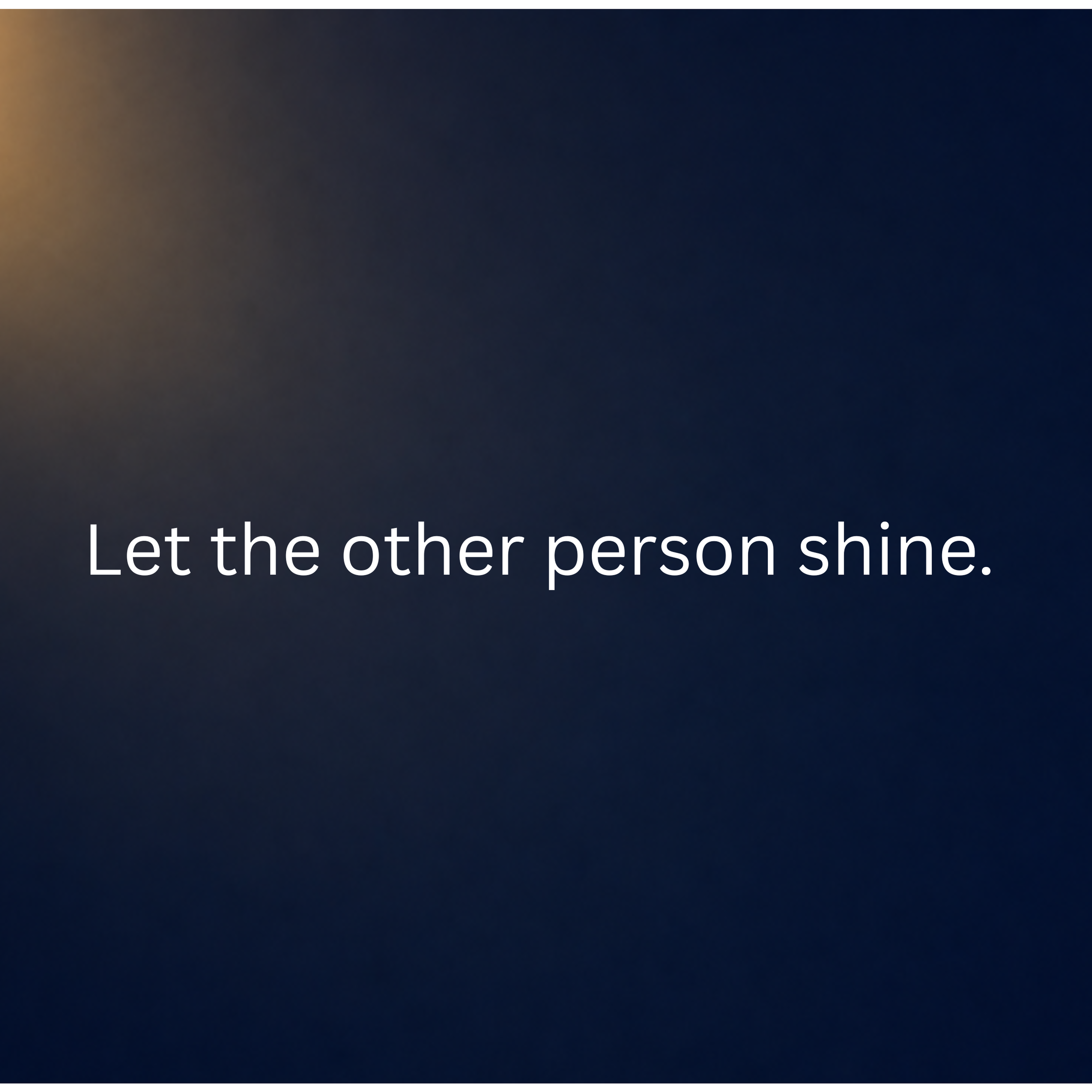 Let the other person shine