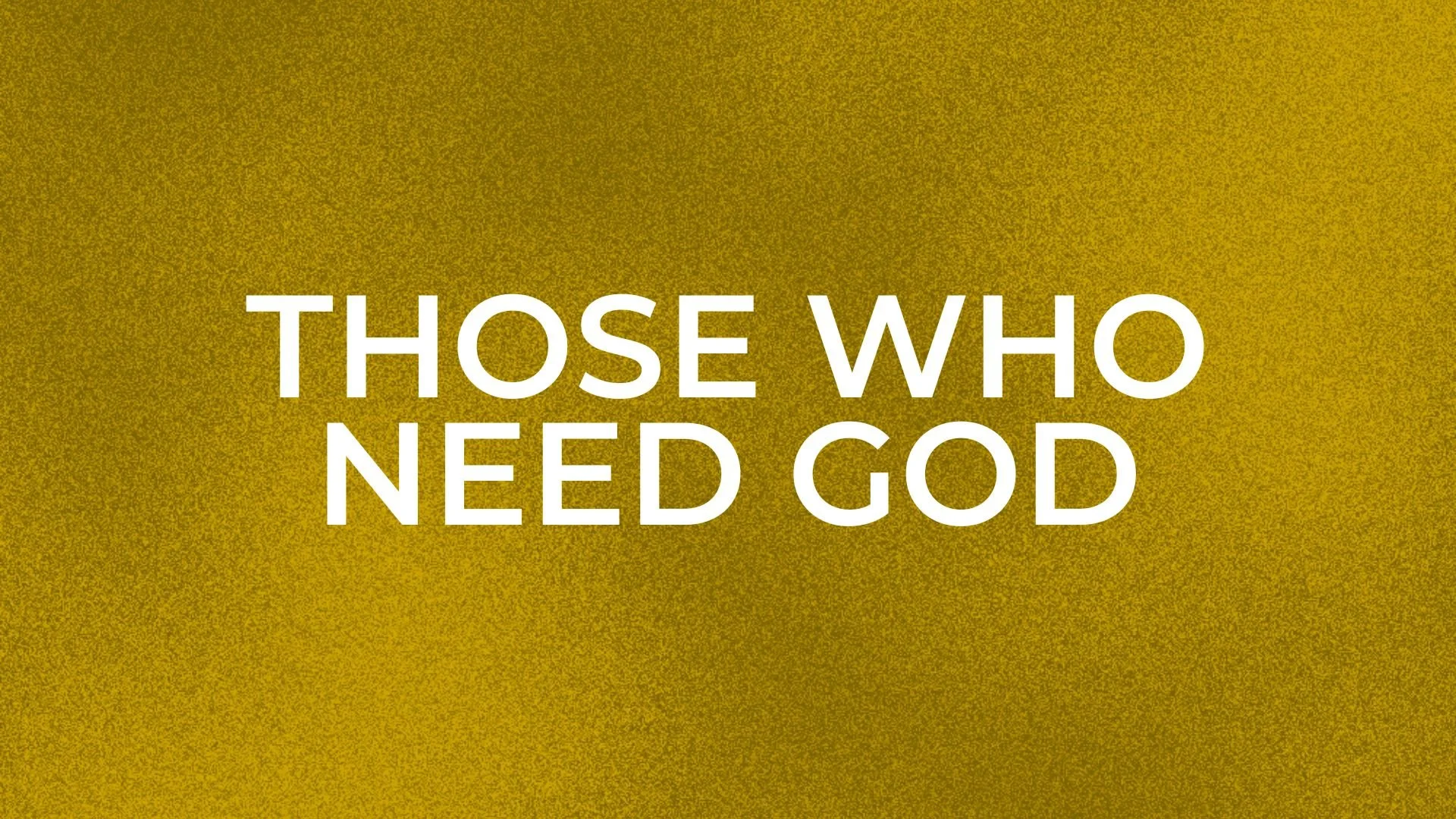 Golden textured background with white text that reads, "Those who need God."