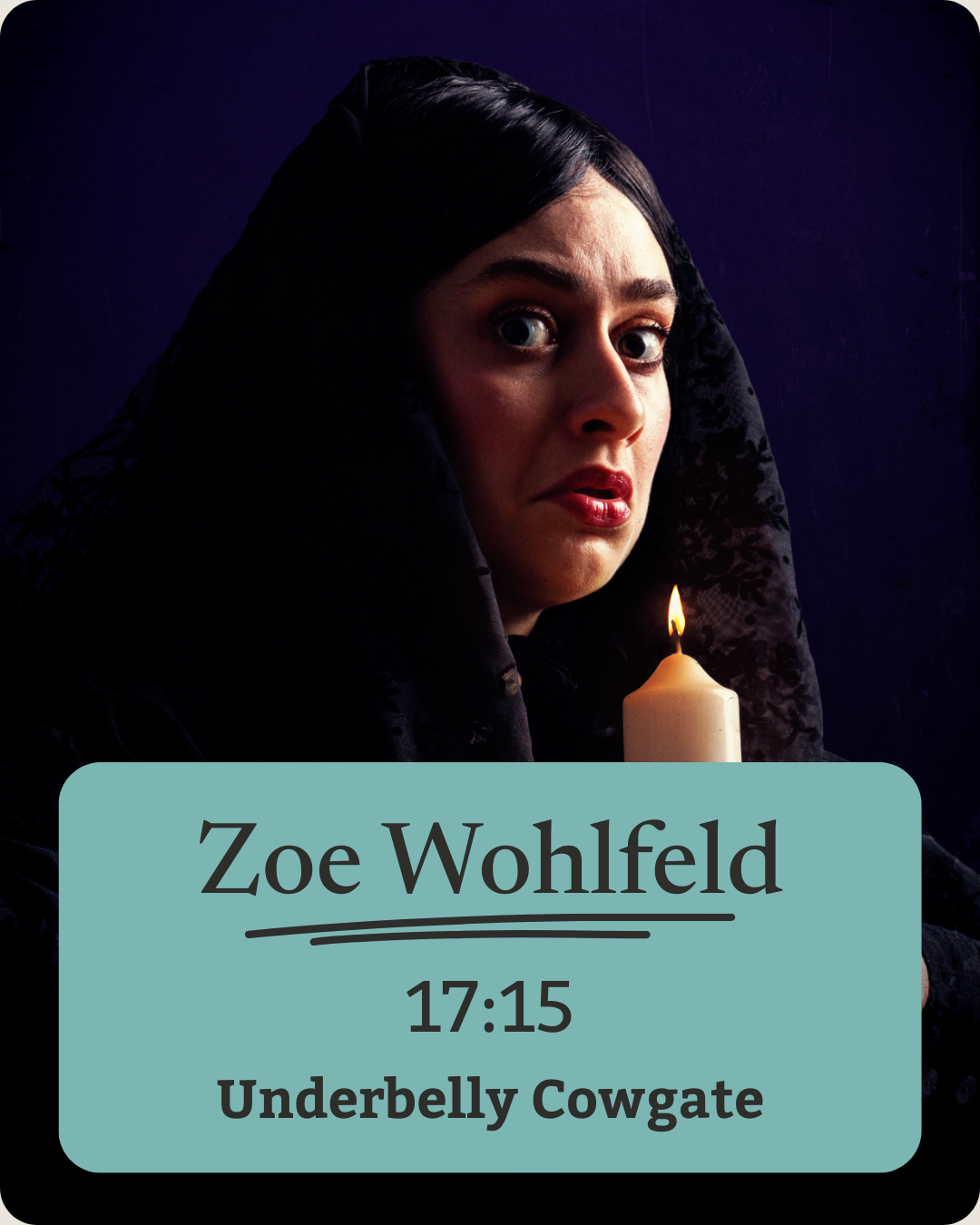 A woman with dark hair and blue eyes holding a lit candle against a dark background, wearing black clothing with a hood. Overlaid text reads: 'Zoe Wohlfeld, 17:15, Underbelly Cowgate.'