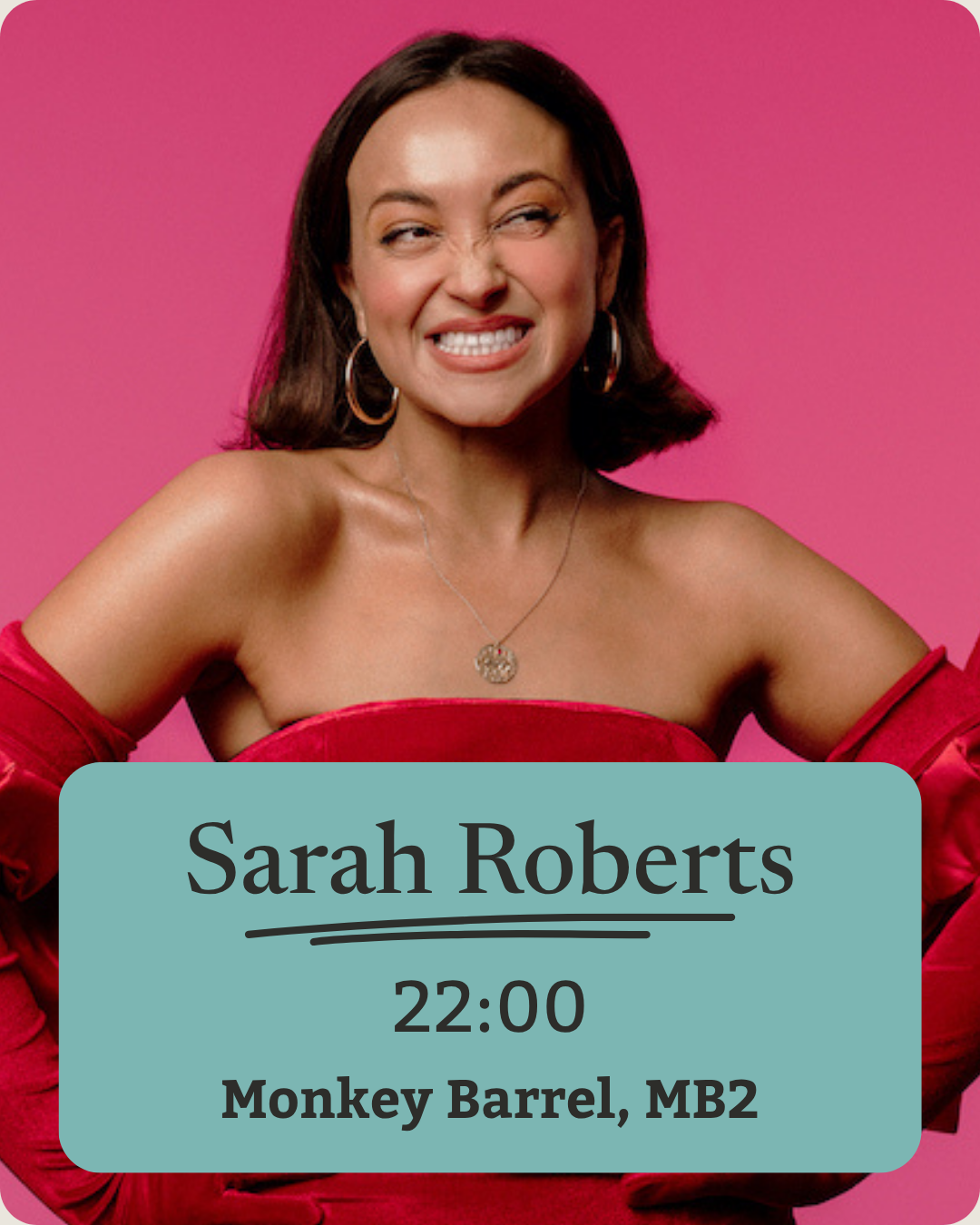 A woman with shoulder-length dark hair, wearing a red off-shoulder top and jewelry, making a goofy face with one eye closed and clenched teeth, against a pink background. Overlaid text reads: 'Sarah Roberts, 22:00, Monkey Barrel, MB2'.