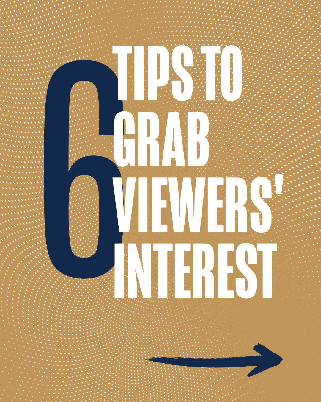 A graphic with a large number six, words 'Tips to Grab Viewers' Interest', and an arrow pointing to the right against a gold background with white dotted pattern.