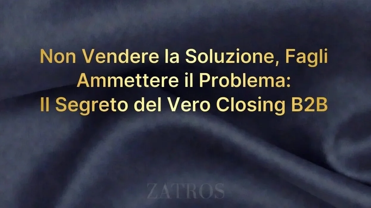 Non Vendere la Soluzione, Fagli Ammettere il Problema: Il Segreto del Vero Closing B2B