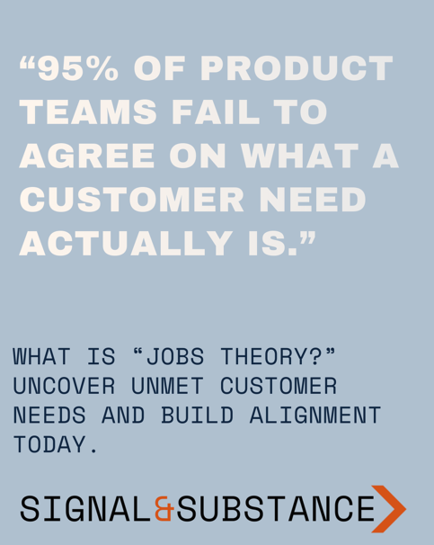 MRKT420: 95% of Product Teams Fail to Agree on What a “Customer Need”is. Uncover Unmet Customer Needs with "Jobs Theory"