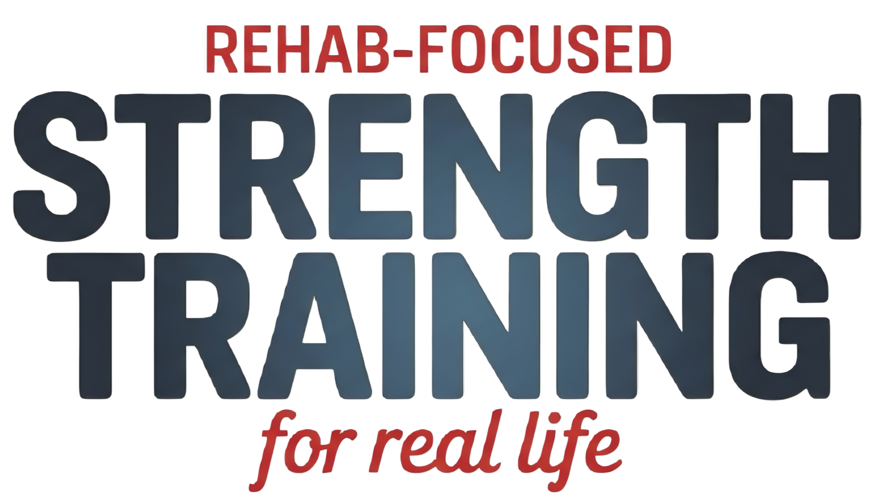 Text graphic with the words 'Rehab-Focused Strength Training for Real Life' in large, bold letters, with 'Rehab-Focused' in red at the top and 'for real life' in red at the bottom.