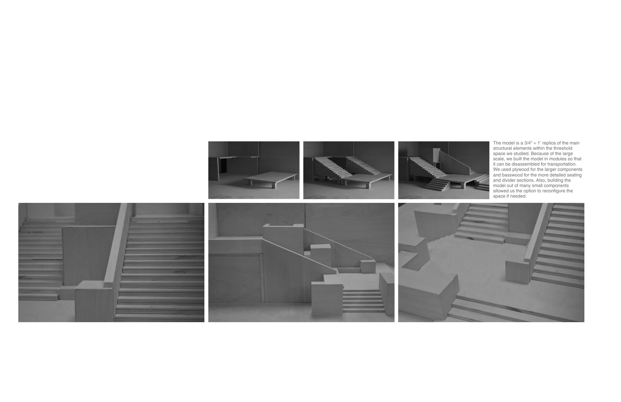 The model is a 3/4” = 1’ replica of the main structural elements within the threshold space we studied. Because of the large scale, we built the model in modules so that it can be disassembled for transportation. We used plywood for the larger compon