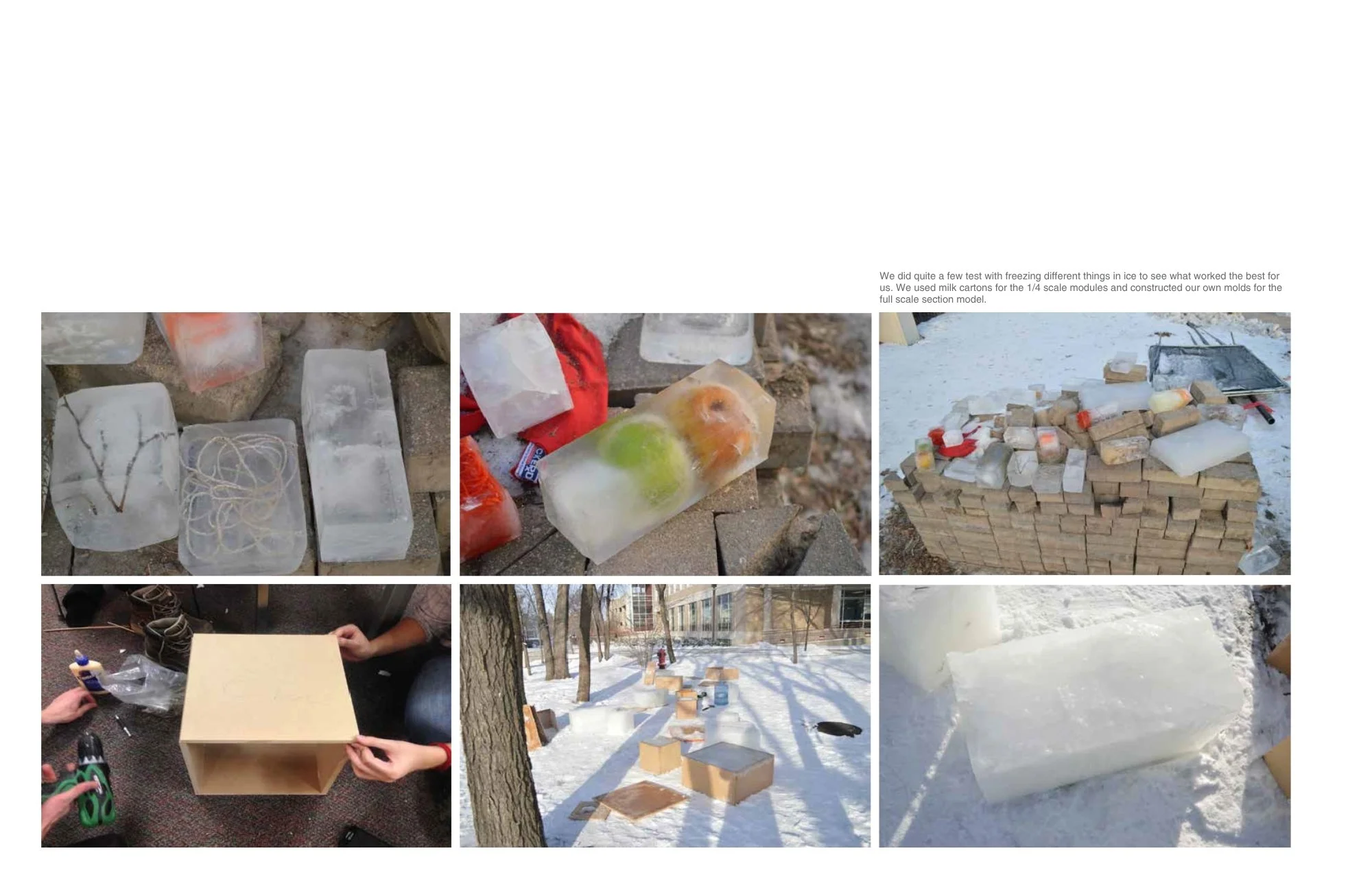 We did quite a few test with freezing different things in ice to see what worked the best for us. We used milk cartons for the 1/4 scale modules and constructed our own molds for the full scale section model.