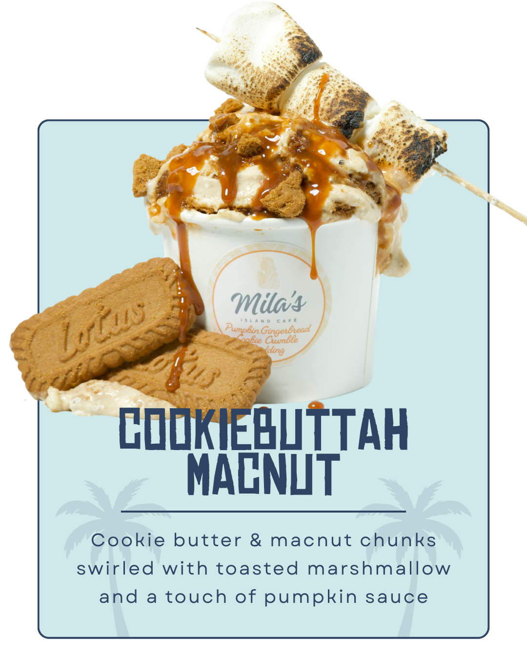 A dessert cup filled with cookie butter and macnut chunks, swirled with toasted marshmallow and pumpkin sauce. Topped with toasted marshmallows on a skewer and cookie biscuits, with the label 'Mila's Island Cafe' and the text 'Cookiebuttah Magnut: Cookie butter & macnut chunks swirled with toasted marshmallow and a touch of pumpkin sauce'.