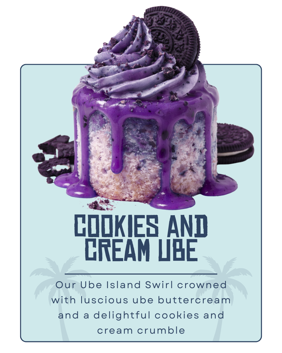 A slice of cake with purple icing, Oreo cookies, and purple swirl frosting on top, with purple cookie crumbs. The background has a light blue color with palm trees silhouette. The text reads 'Cookies and Cream Ube'.