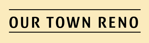 Text on a sign that says 'OUR TOWN RENO.'