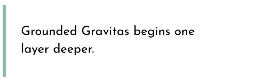 Text on a white background that reads: 'Grounded Gravitas begins one layer deeper.'