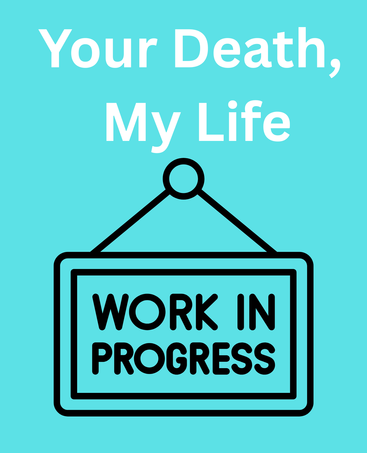 A graphic with a light blue background featuring white text that says 'Your Death, My Life'. Below the text, there is a simple black outline of a hanging sign with the words 'Work in Progress' written inside.