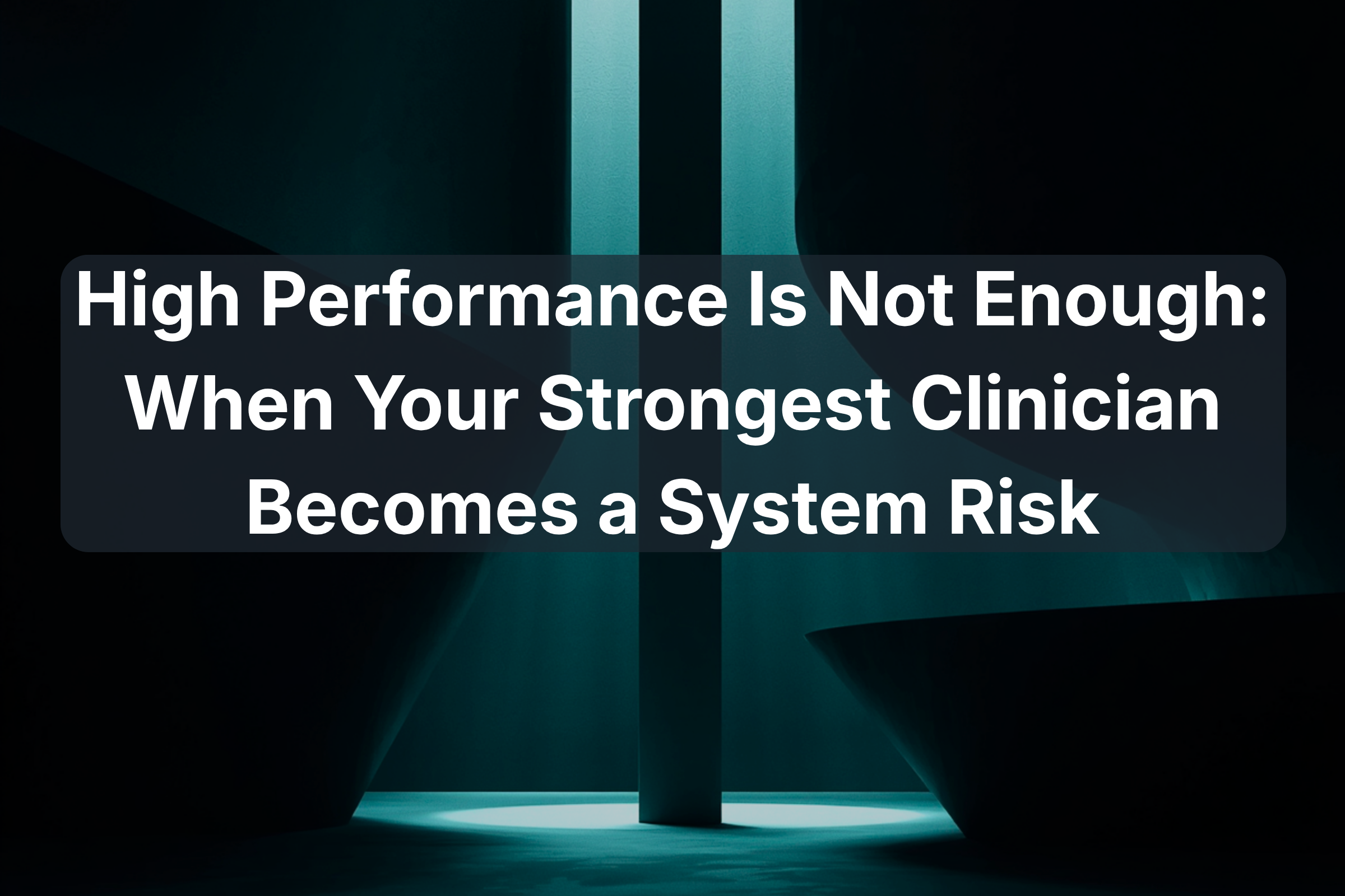 High Performance Is Not Enough: When Your Strongest Clinician Becomes a System Risk