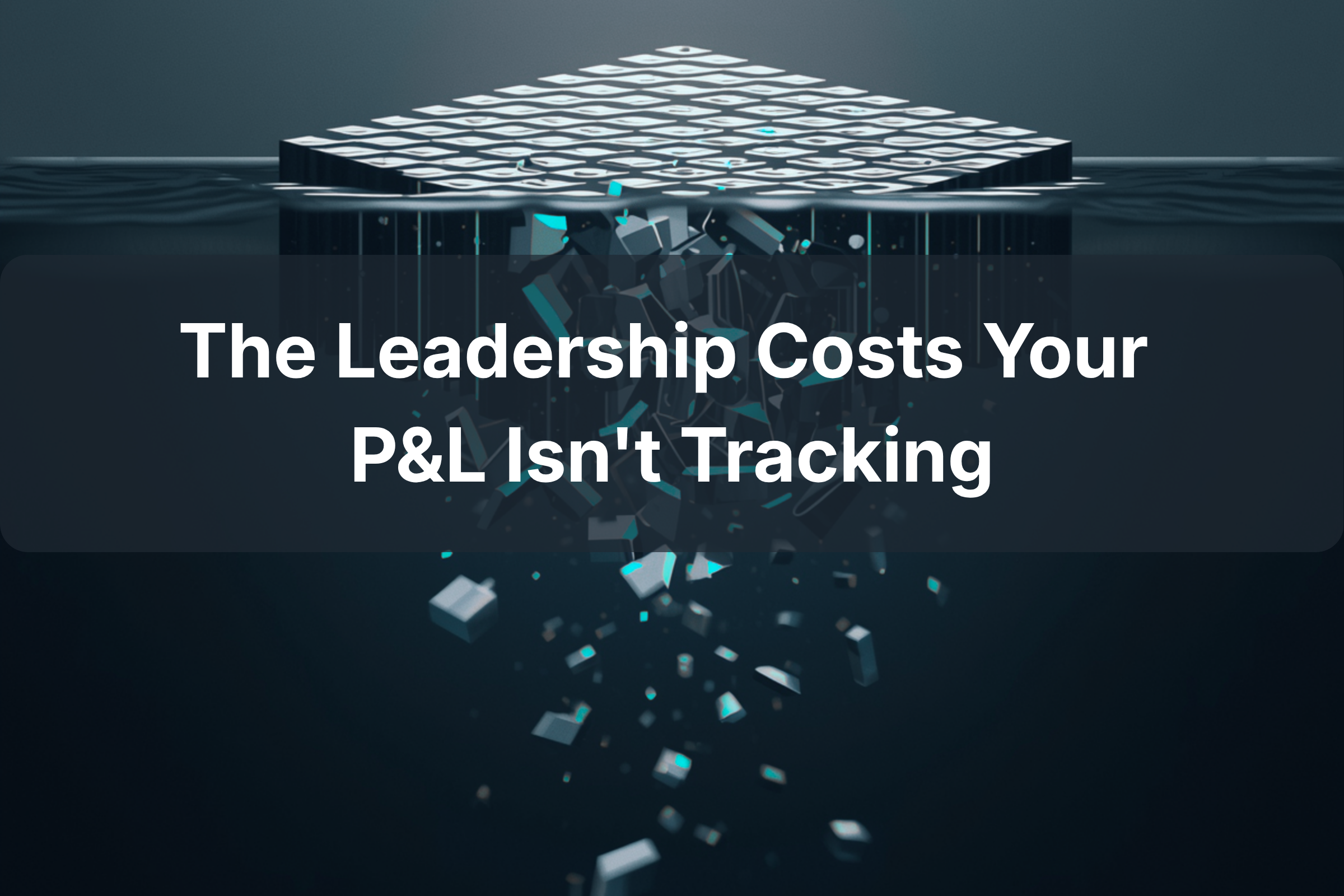 The Leadership Costs Your P&amp;L Isn't Tracking.