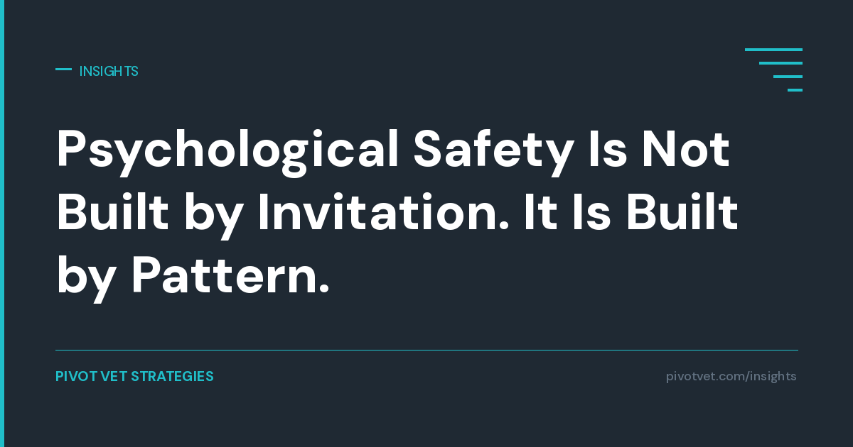 Psychological Safety Is Not Built by Invitation. It Is Built by Pattern.