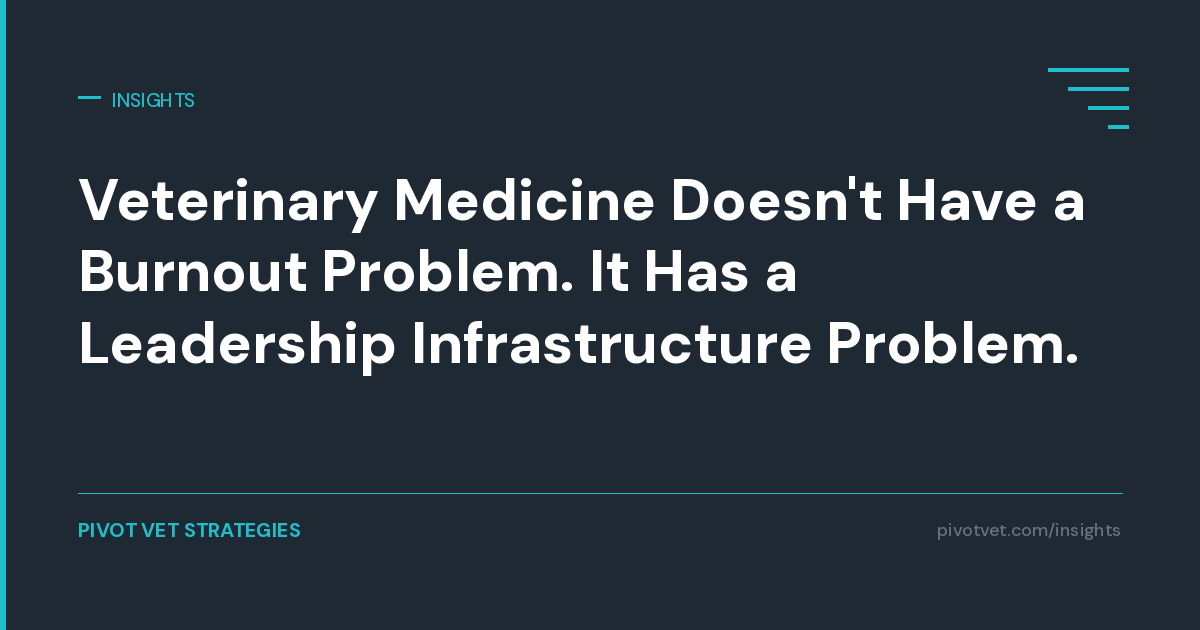 Veterinary Medicine Doesn't Have a Burnout Problem. It Has a Leadership Infrastructure Problem.