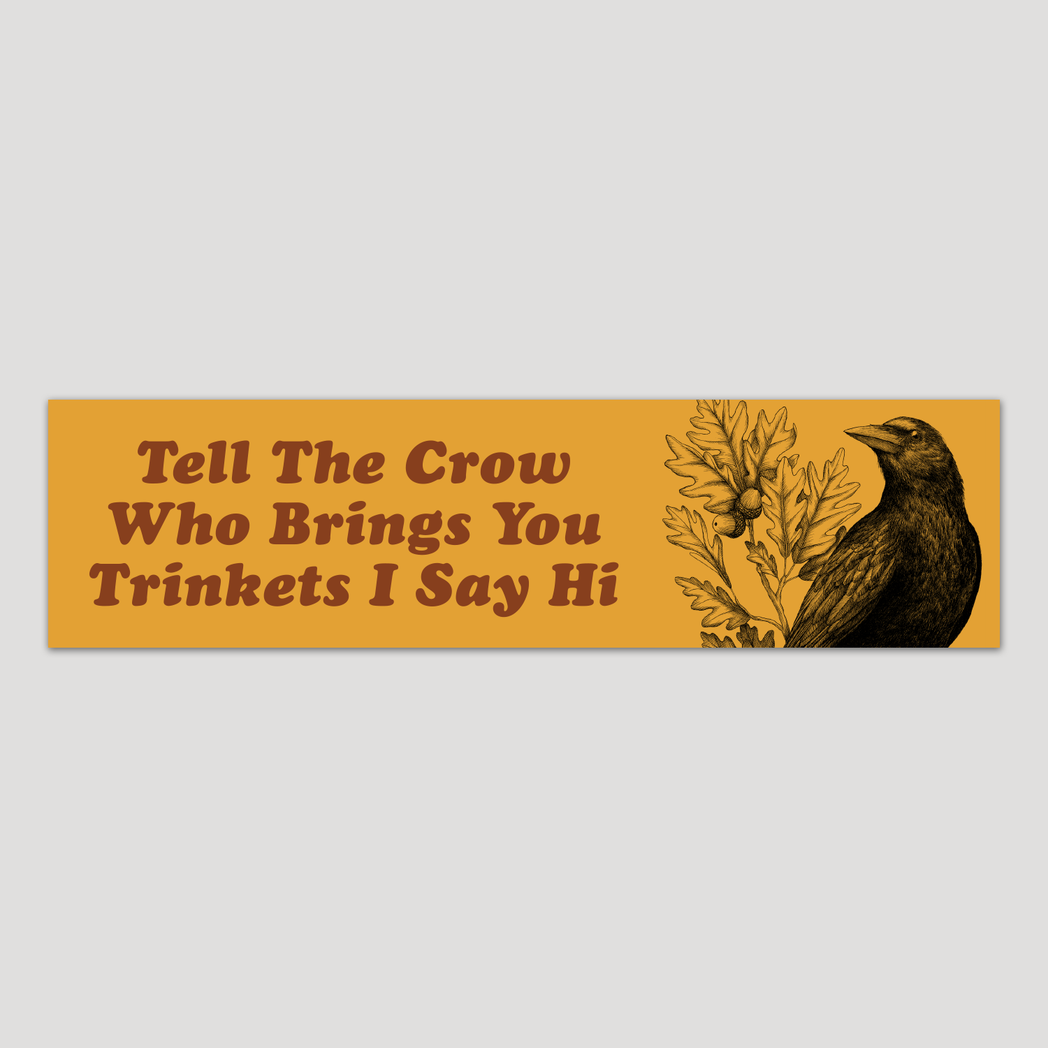 "Tell the Crow Who Brings You Trinkets I Say Hi" Bumper Sticker