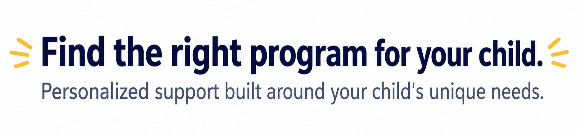 Text saying 'Find the right program for your child. Personalized support built around your child's unique needs.' with yellow accent lines on either side of the first line.