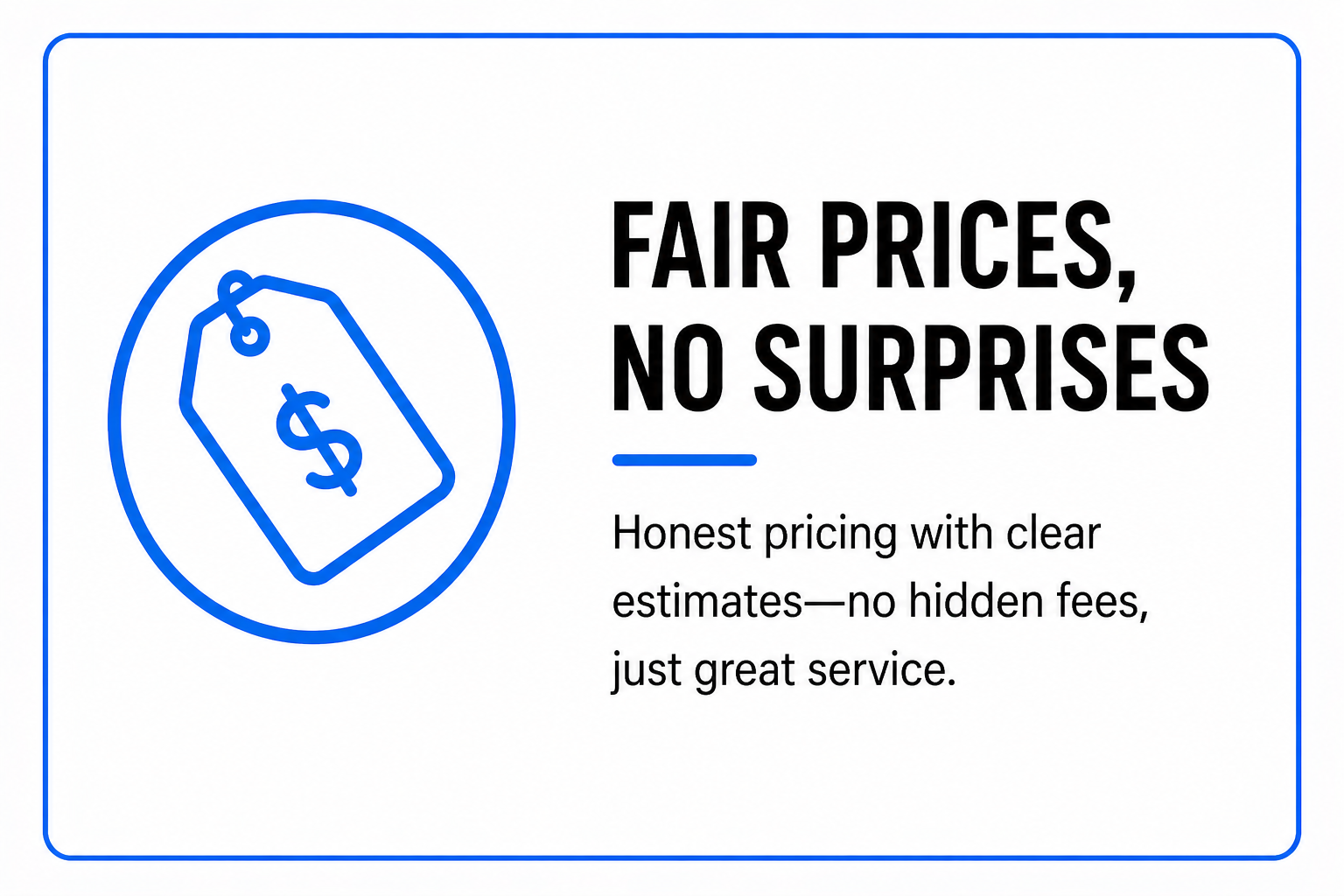 Graphic with a blue outline of a price tag and a dollar sign inside a circle. Text reads: "Fair prices, no surprises" and "Honest pricing with clear estimates—no hidden fees, just great service."