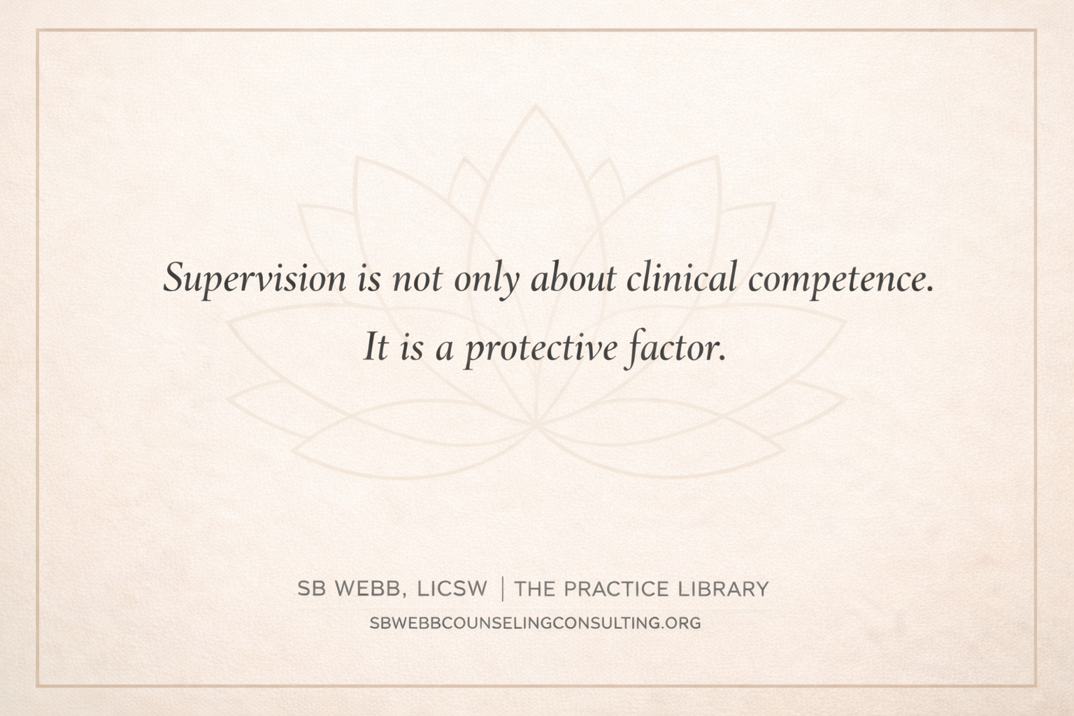 A quote about supervision and clinical competence superimposed on a light beige background with a subtle lotus flower pattern. The quote reads, 'Supervision is not only about clinical competence. It is a protective factor.' At the bottom, it credits SB Webb, LICSW, The Practice Library, and provides a website link sbwebbcounseling.org.