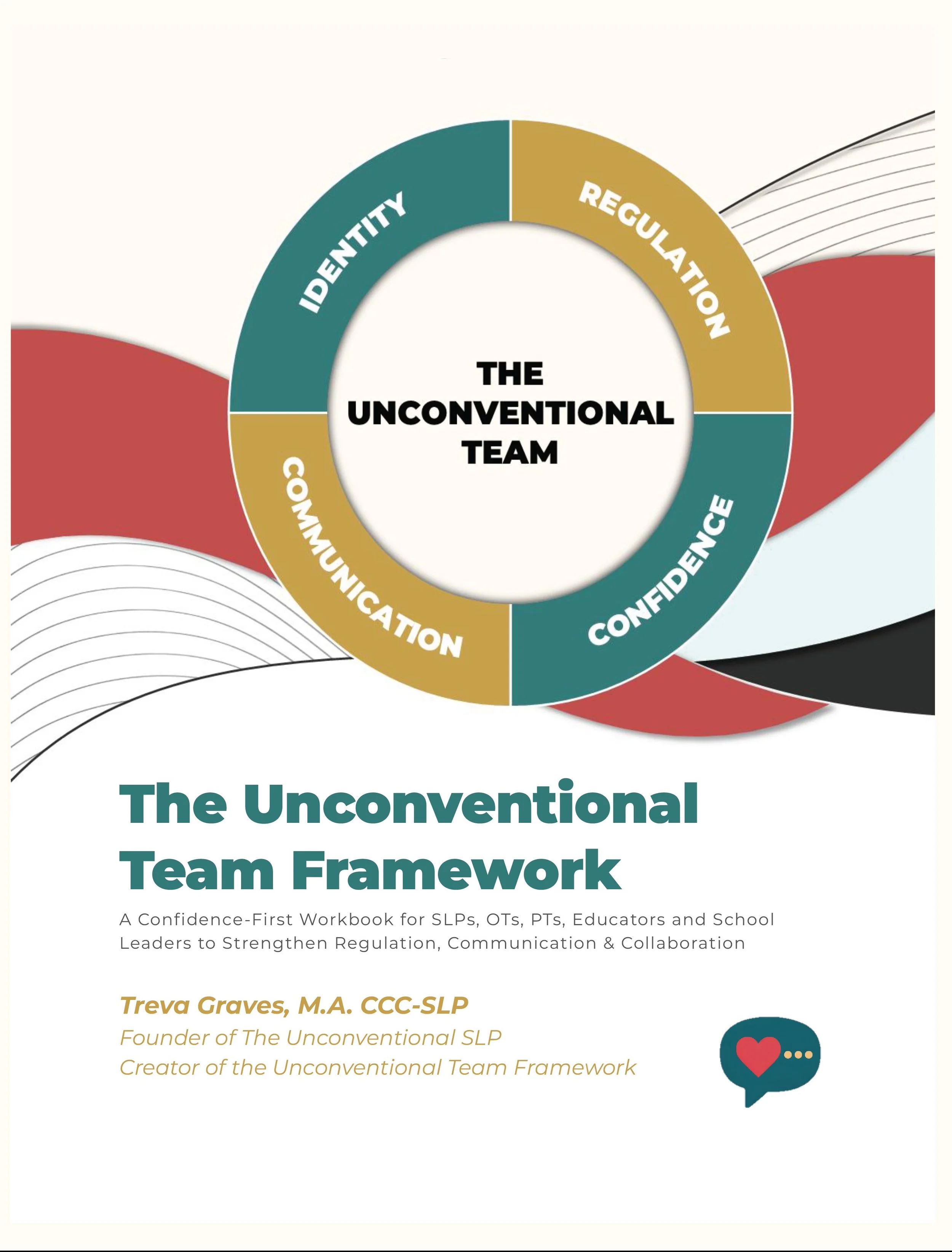 Cover page of a workbook titled 'The Unconventional Team Framework' with a subtitle describing it as a Confidence-First Workbook for SLPS, OTs, PTs, Educators, and School Leaders to strengthen regulation, communication, and collaboration. It features a circular graphic with sections labeled 'Identity,' 'Communication,' 'Regulation,' and 'Confidence.' The author's name, Treva Graves, M.A., CCC-SLP, and her credentials are included, along with a speech bubble icon containing a heart.