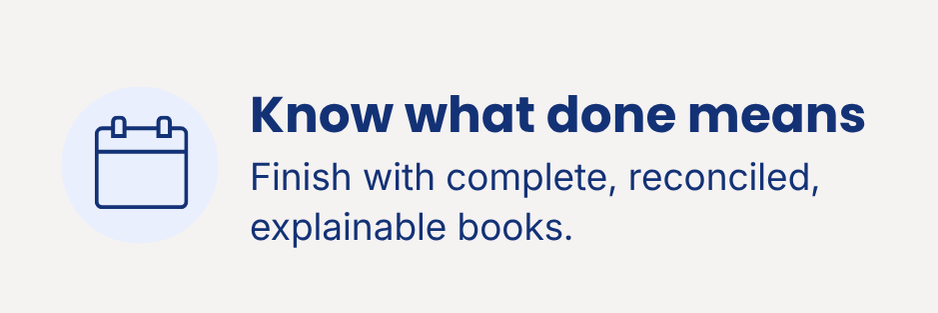 Know what finished bookkeeping looks like with complete, reconciled, and explainable books.