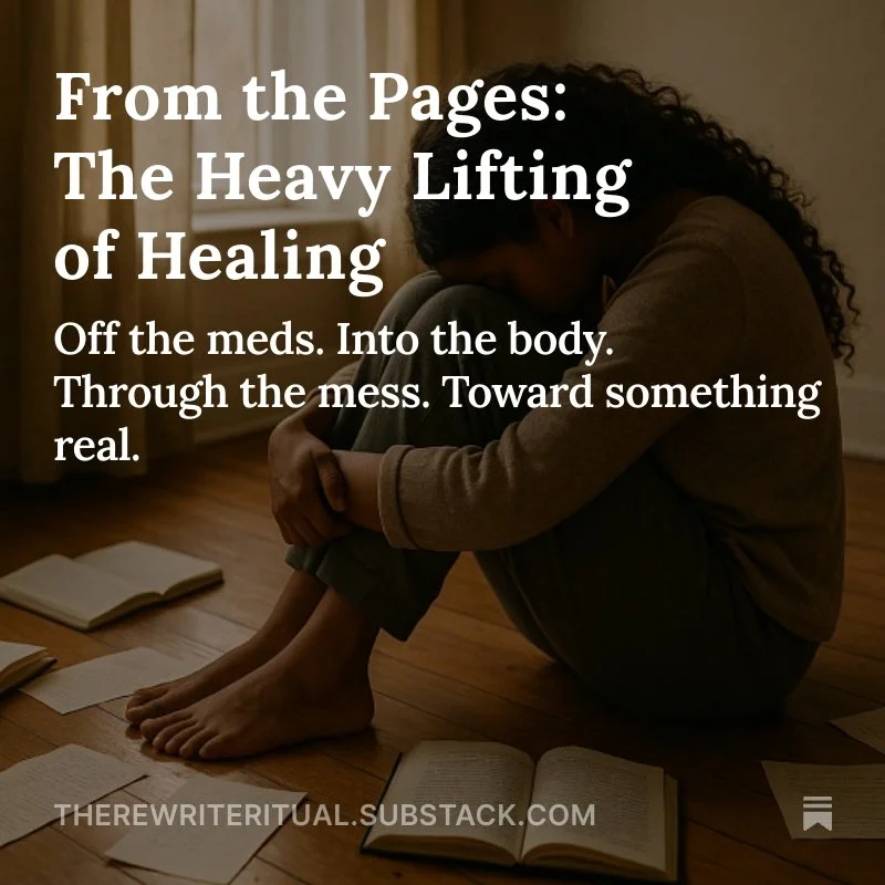 New on The Rewrite Ritual:
From the Pages: The Heavy Lifting of Healing
I went off the meds, back into my body, and straight through the mess. This part of the journey isn&rsquo;t polished&mdash;but it&rsquo;s real.

📖 Read the raw, unfiltered truth
