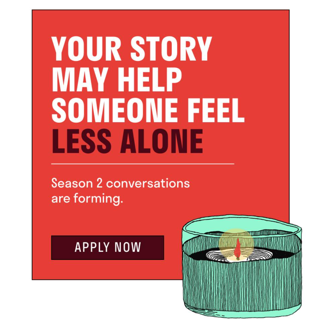 A red promotional graphic with white and black text about sharing personal stories to help others feel less alone, mentioning season 2 conversations, with a black "Apply Now" button at the bottom, and an illustrated teal candle with a burning wick in the lower right corner.
