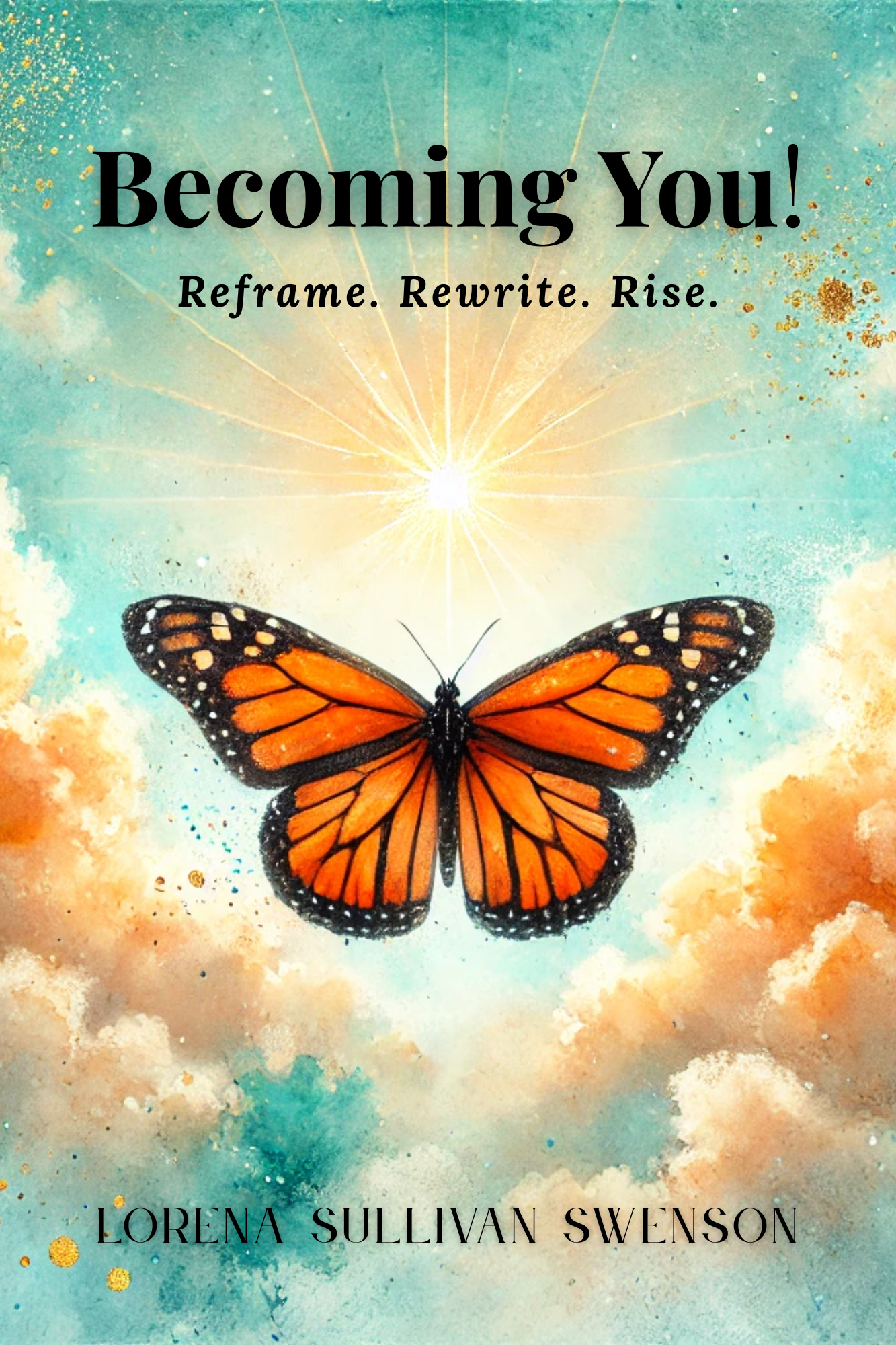 Book cover titled 'Becoming You!' with subtitle 'Reframe. Rewrite. Rise.' and a butterfly against a sky background with clouds and sun rays. Author: Lorena Sullivan Swenson.