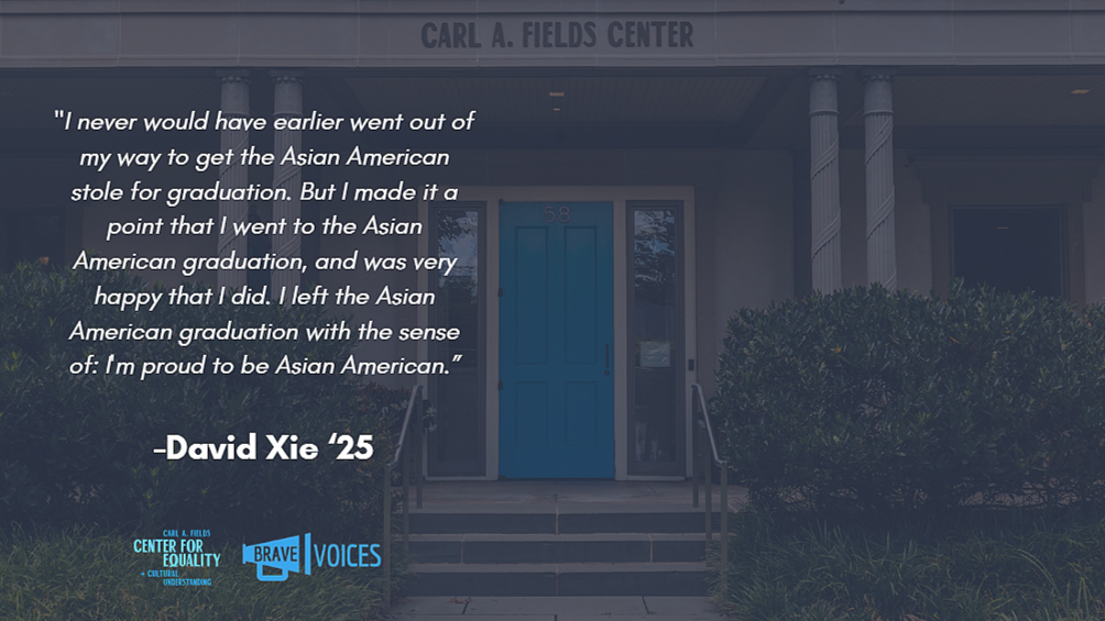 David Xie '25: "I never would have earlier went out of my way to get the Asian American stole for graduation. But I made it a point that I went to the Asian American graduation..."