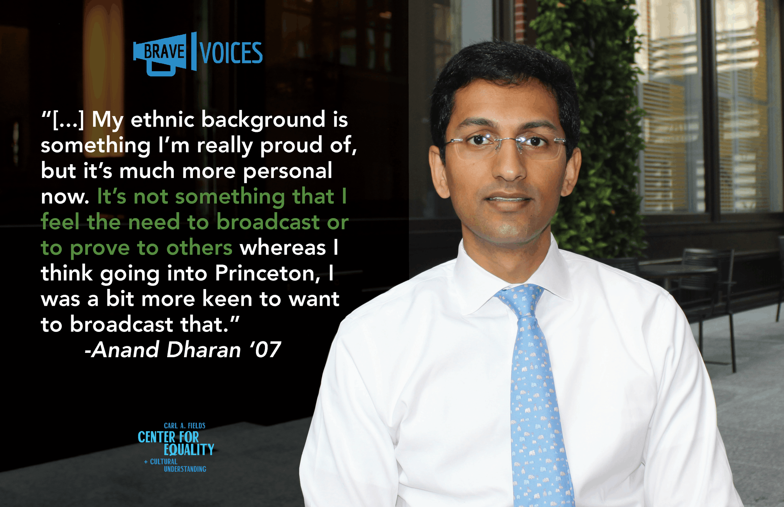 “My ethnic background is something I’m really proud of, but it’s much more personal
now. It’s not something that I feel the need to broadcast or to prove to others whereas I
think going into Princeton, I was a bit more keen to want to broadcast that.