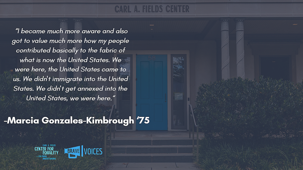 Marcia Gonzales-Kimbrough '75: “I became much more aware and also got to value much more how my people contributed basically to the fabric of what is now the United States. We were here, the United States came to us. "